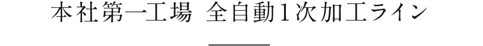 本社第一工場 全自動１次加工ライン