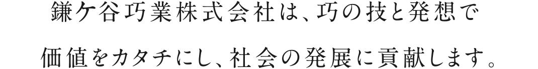 鎌ケ谷巧業株式会社は、巧の技と発想で価値をカタチにし、社会の発展に貢献します。